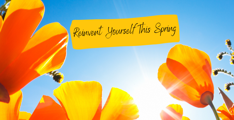 Reinvent Yourself This Spring: Become Who You’ve Been Waiting For